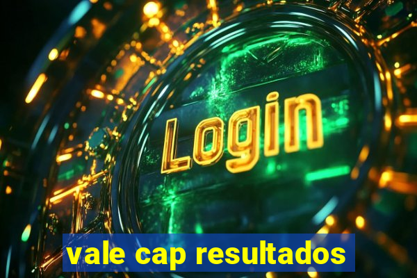 vale cap resultados